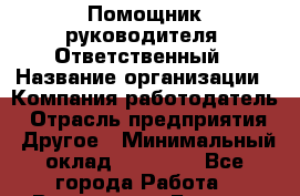 Помощник руководителя. Ответственный › Название организации ­ Компания-работодатель › Отрасль предприятия ­ Другое › Минимальный оклад ­ 25 000 - Все города Работа » Вакансии   . Бурятия респ.